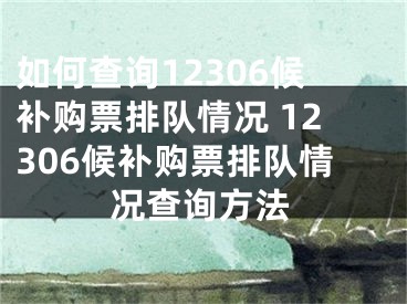 如何查詢12306候補購票排隊情況 12306候補購票排隊情況查詢方法