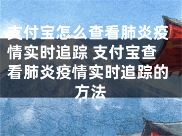 支付寶怎么查看肺炎疫情實(shí)時(shí)追蹤 支付寶查看肺炎疫情實(shí)時(shí)追蹤的方法