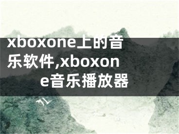 xboxone上的音樂軟件,xboxone音樂播放器