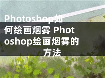 Photoshop如何繪畫煙霧 Photoshop繪畫煙霧的方法