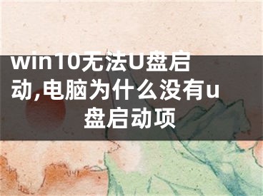 win10無法U盤啟動,電腦為什么沒有u盤啟動項