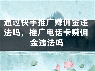 通過快手推廣賺傭金違法嗎，推廣電話卡賺傭金違法嗎