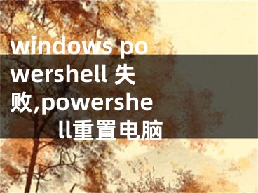 windows powershell 失敗,powershell重置電腦