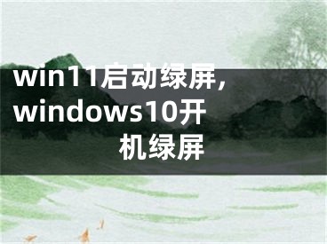 win11啟動綠屏,windows10開機綠屏