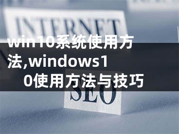 win10系統(tǒng)使用方法,windows10使用方法與技巧