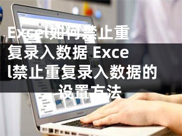 Excel如何禁止重復(fù)錄入數(shù)據(jù) Excel禁止重復(fù)錄入數(shù)據(jù)的設(shè)置方法