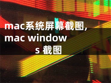 mac系統(tǒng)屏幕截圖,mac windows 截圖