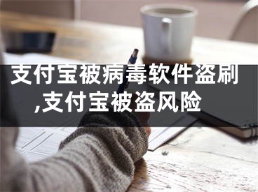 支付寶被病毒軟件盜刷,支付寶被盜風險