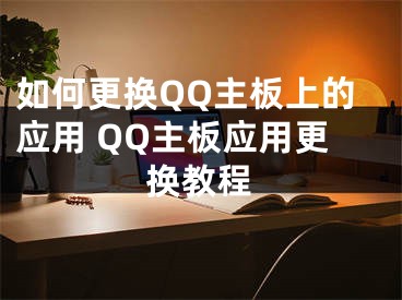 如何更換QQ主板上的應(yīng)用 QQ主板應(yīng)用更換教程