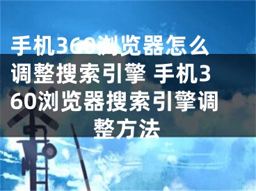 手機360瀏覽器怎么調(diào)整搜索引擎 手機360瀏覽器搜索引擎調(diào)整方法