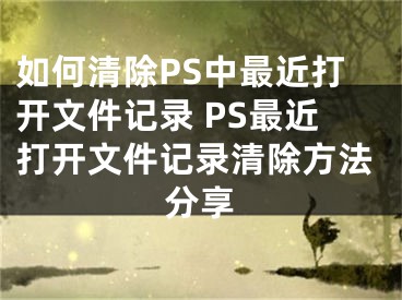 如何清除PS中最近打開文件記錄 PS最近打開文件記錄清除方法分享