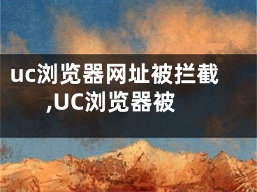 uc瀏覽器網(wǎng)址被攔截,UC瀏覽器被