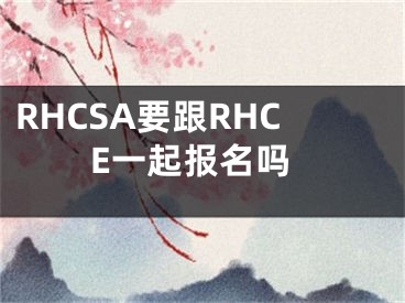 RHCSA要跟RHCE一起報名嗎