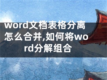 word文檔表格分離怎么合并,如何將word分解組合