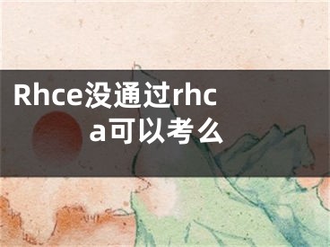 Rhce沒通過rhca可以考么