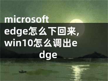 microsoft edge怎么下回來(lái),win10怎么調(diào)出edge