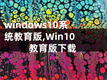 windows10系統(tǒng)教育版,Win10教育版下載