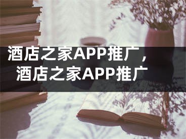 酒店之家APP推廣，酒店之家APP推廣