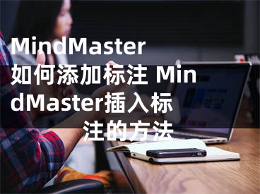 MindMaster如何添加標注 MindMaster插入標注的方法