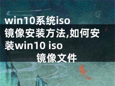 win10系統(tǒng)iso鏡像安裝方法,如何安裝win10 iso鏡像文件