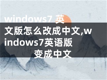 windows7 英文版怎么改成中文,windows7英語版變成中文