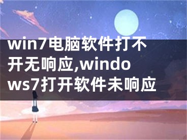 win7電腦軟件打不開無響應(yīng),windows7打開軟件未響應(yīng)