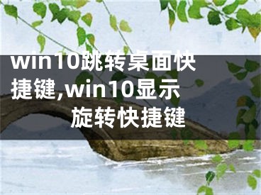 win10跳轉(zhuǎn)桌面快捷鍵,win10顯示旋轉(zhuǎn)快捷鍵