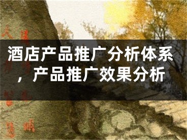 酒店產(chǎn)品推廣分析體系，產(chǎn)品推廣效果分析