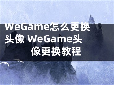 WeGame怎么更換頭像 WeGame頭像更換教程