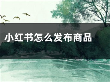 小紅書怎么發(fā)布商品 