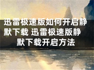 迅雷極速版如何開啟靜默下載 迅雷極速版靜默下載開啟方法