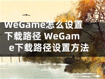 WeGame怎么設(shè)置下載路徑 WeGame下載路徑設(shè)置方法