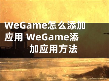 WeGame怎么添加應(yīng)用 WeGame添加應(yīng)用方法