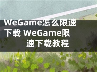 WeGame怎么限速下載 WeGame限速下載教程