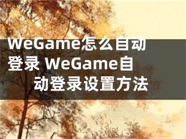 WeGame怎么自動(dòng)登錄 WeGame自動(dòng)登錄設(shè)置方法