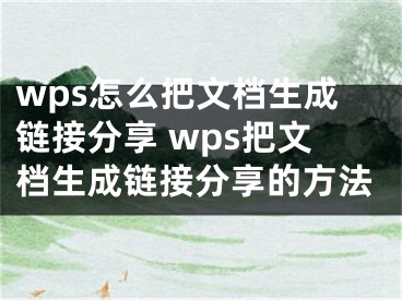 wps怎么把文檔生成鏈接分享 wps把文檔生成鏈接分享的方法