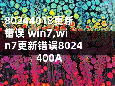 80244018更新錯誤 win7,win7更新錯誤8024400A