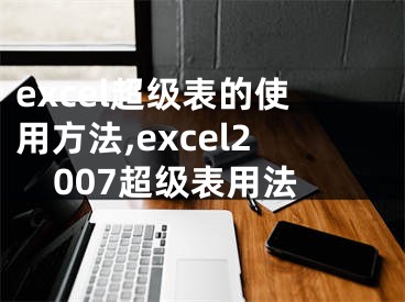 excel超級(jí)表的使用方法,excel2007超級(jí)表用法