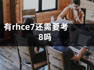 有rhce7還需要考8嗎