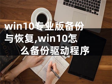 win10專業(yè)版?zhèn)浞菖c恢復(fù),win10怎么備份驅(qū)動程序