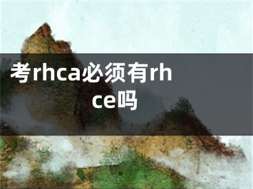 考rhca必須有rhce嗎