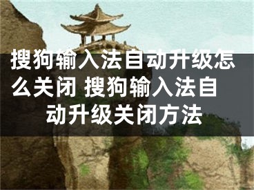 搜狗輸入法自動升級怎么關(guān)閉 搜狗輸入法自動升級關(guān)閉方法