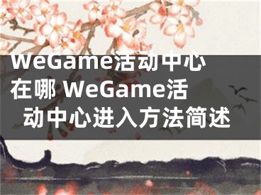 WeGame活動中心在哪 WeGame活動中心進(jìn)入方法簡述