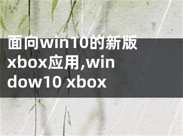 面向win10的新版xbox應用,window10 xbox