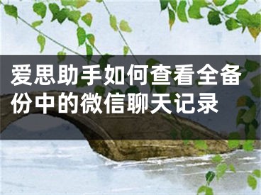 愛思助手如何查看全備份中的微信聊天記錄 