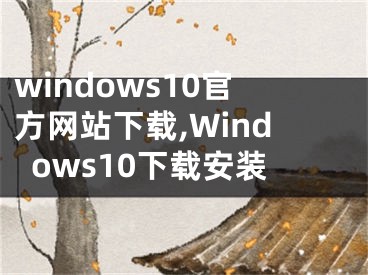 windows10官方網(wǎng)站下載,Windows10下載安裝