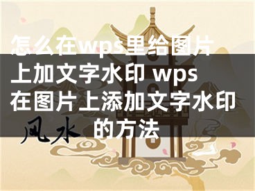 怎么在wps里給圖片上加文字水印 wps在圖片上添加文字水印的方法