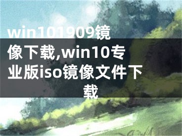 win101909鏡像下載,win10專業(yè)版iso鏡像文件下載