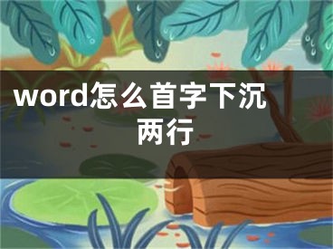 word怎么首字下沉兩行