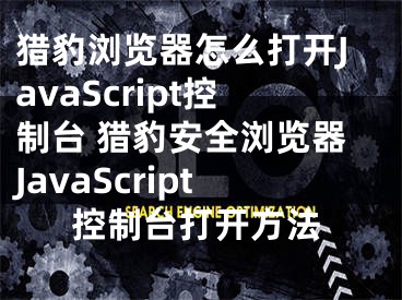 獵豹瀏覽器怎么打開(kāi)JavaScript控制臺(tái) 獵豹安全瀏覽器JavaScript控制臺(tái)打開(kāi)方法